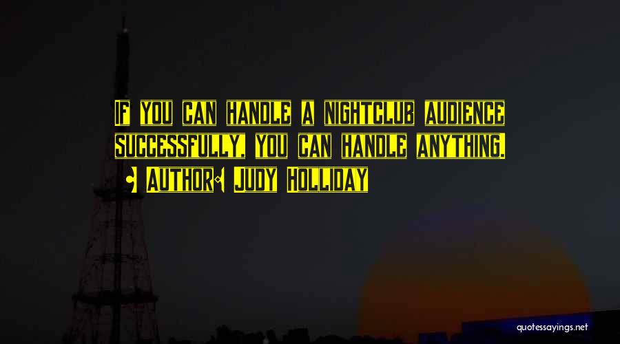 Judy Holliday Quotes: If You Can Handle A Nightclub Audience Successfully, You Can Handle Anything.