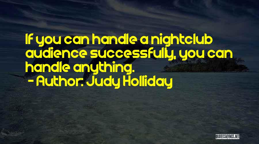 Judy Holliday Quotes: If You Can Handle A Nightclub Audience Successfully, You Can Handle Anything.
