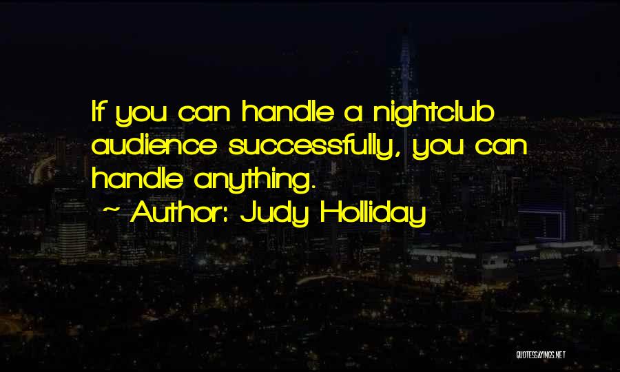 Judy Holliday Quotes: If You Can Handle A Nightclub Audience Successfully, You Can Handle Anything.