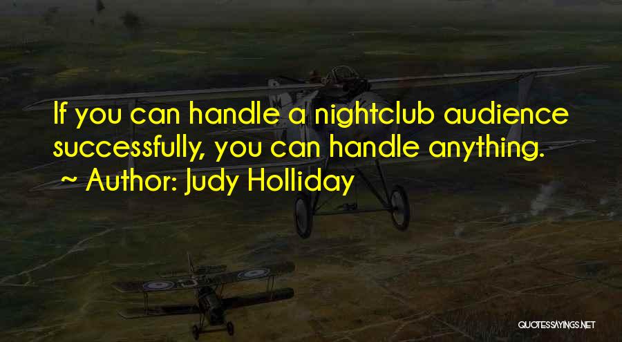 Judy Holliday Quotes: If You Can Handle A Nightclub Audience Successfully, You Can Handle Anything.