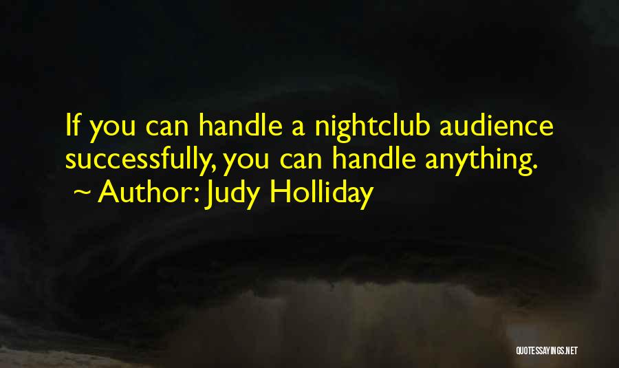 Judy Holliday Quotes: If You Can Handle A Nightclub Audience Successfully, You Can Handle Anything.
