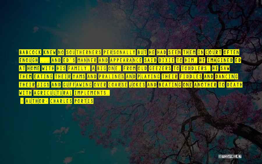 Charles Portis Quotes: Babcock Knew No Southerners Personally But He Had Seen Them In Court Often Enough ... And Ed's Manner And Appearance