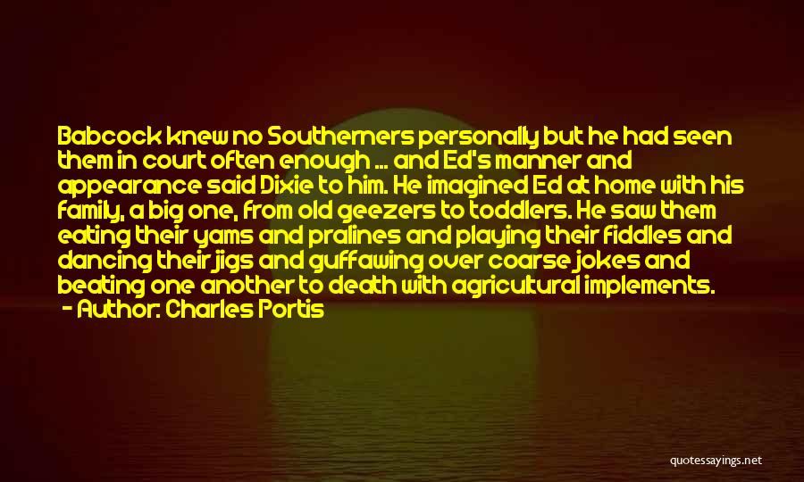 Charles Portis Quotes: Babcock Knew No Southerners Personally But He Had Seen Them In Court Often Enough ... And Ed's Manner And Appearance