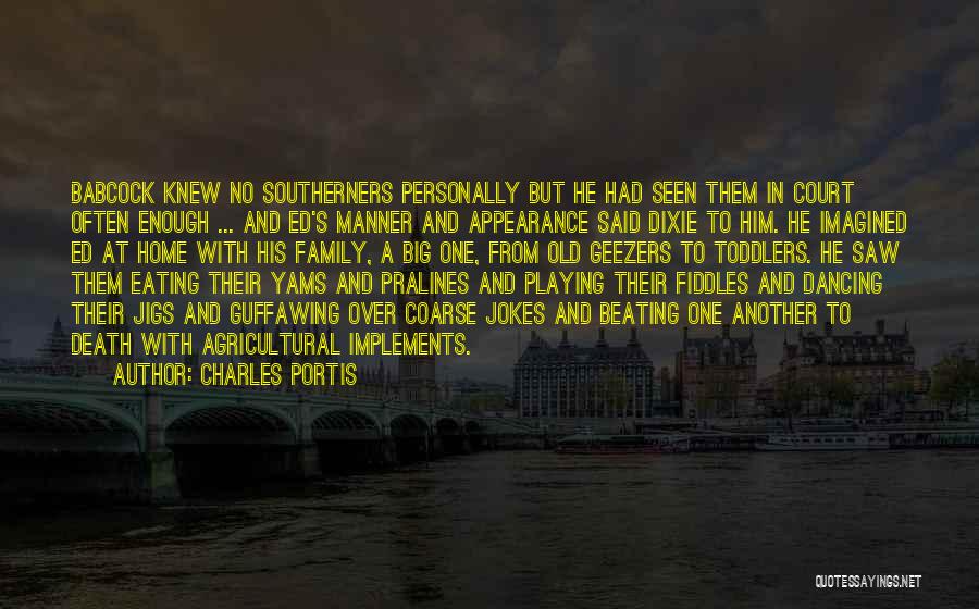 Charles Portis Quotes: Babcock Knew No Southerners Personally But He Had Seen Them In Court Often Enough ... And Ed's Manner And Appearance