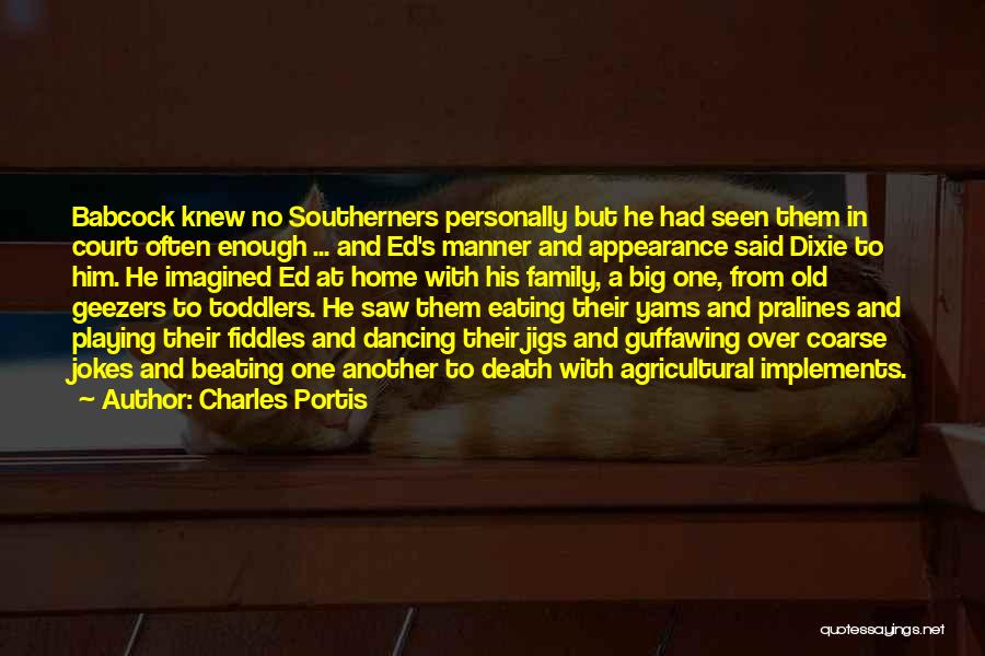 Charles Portis Quotes: Babcock Knew No Southerners Personally But He Had Seen Them In Court Often Enough ... And Ed's Manner And Appearance