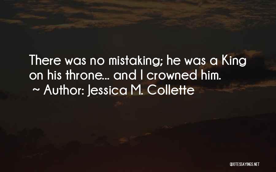 Jessica M. Collette Quotes: There Was No Mistaking; He Was A King On His Throne... And I Crowned Him.