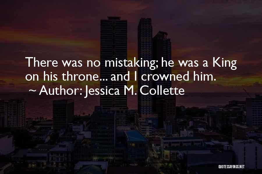 Jessica M. Collette Quotes: There Was No Mistaking; He Was A King On His Throne... And I Crowned Him.