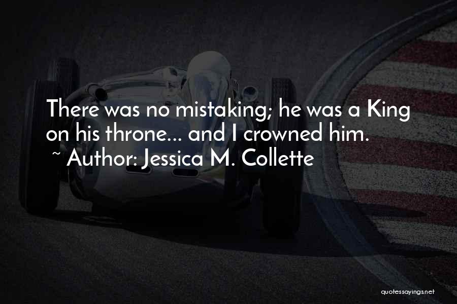 Jessica M. Collette Quotes: There Was No Mistaking; He Was A King On His Throne... And I Crowned Him.