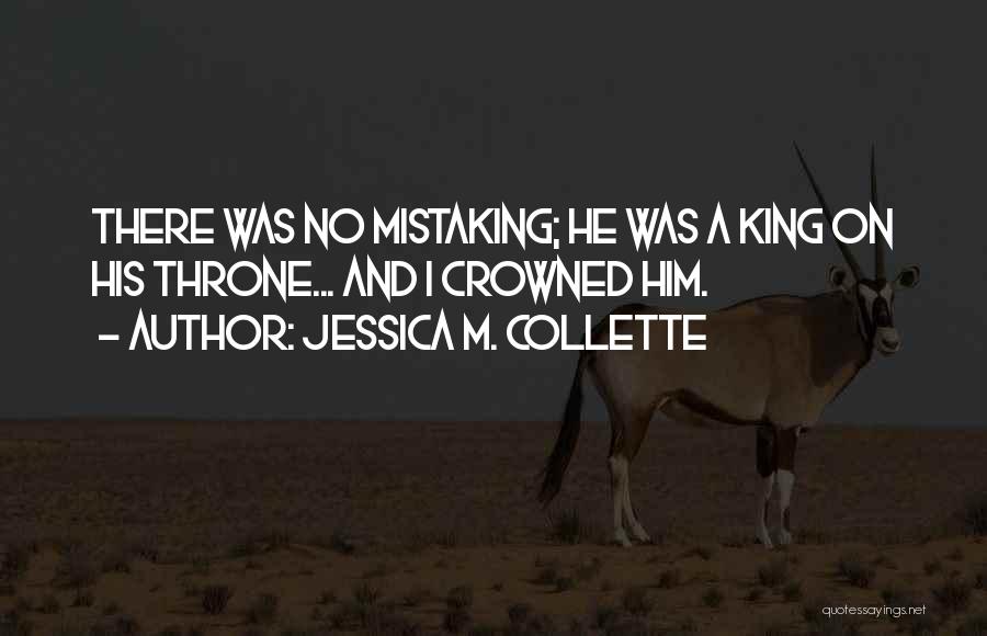 Jessica M. Collette Quotes: There Was No Mistaking; He Was A King On His Throne... And I Crowned Him.