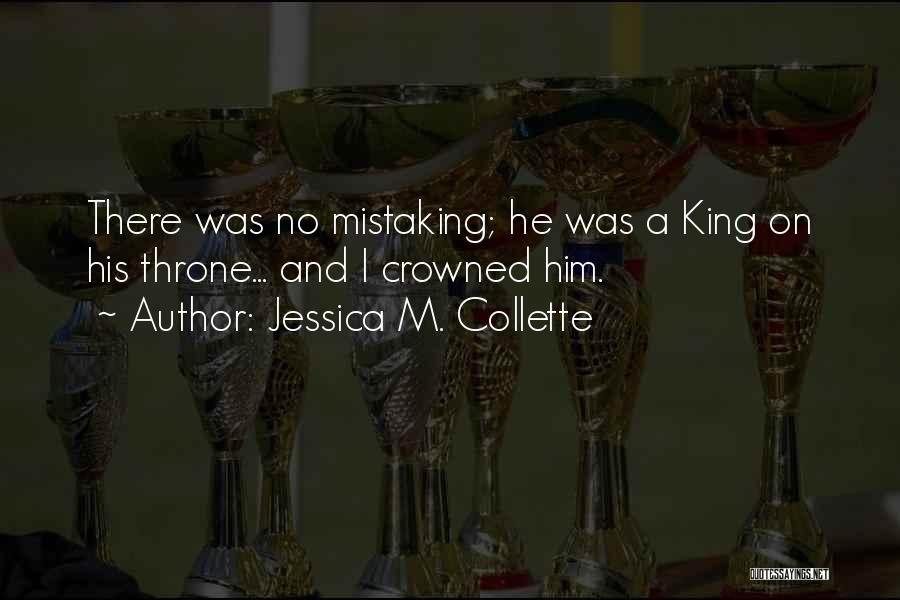 Jessica M. Collette Quotes: There Was No Mistaking; He Was A King On His Throne... And I Crowned Him.