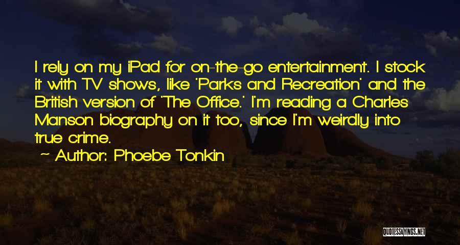 Phoebe Tonkin Quotes: I Rely On My Ipad For On-the-go Entertainment. I Stock It With Tv Shows, Like 'parks And Recreation' And The