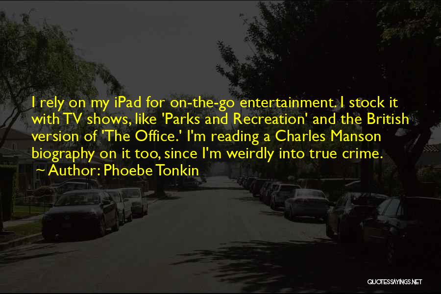 Phoebe Tonkin Quotes: I Rely On My Ipad For On-the-go Entertainment. I Stock It With Tv Shows, Like 'parks And Recreation' And The