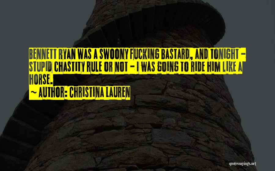 Christina Lauren Quotes: Bennett Ryan Was A Swoony Fucking Bastard, And Tonight - Stupid Chastity Rule Or Not - I Was Going To