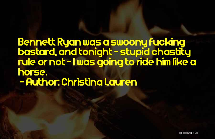 Christina Lauren Quotes: Bennett Ryan Was A Swoony Fucking Bastard, And Tonight - Stupid Chastity Rule Or Not - I Was Going To