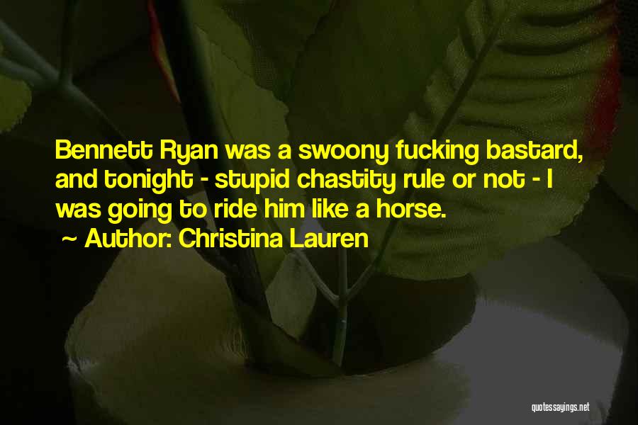 Christina Lauren Quotes: Bennett Ryan Was A Swoony Fucking Bastard, And Tonight - Stupid Chastity Rule Or Not - I Was Going To