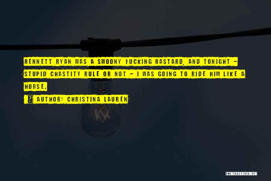 Christina Lauren Quotes: Bennett Ryan Was A Swoony Fucking Bastard, And Tonight - Stupid Chastity Rule Or Not - I Was Going To