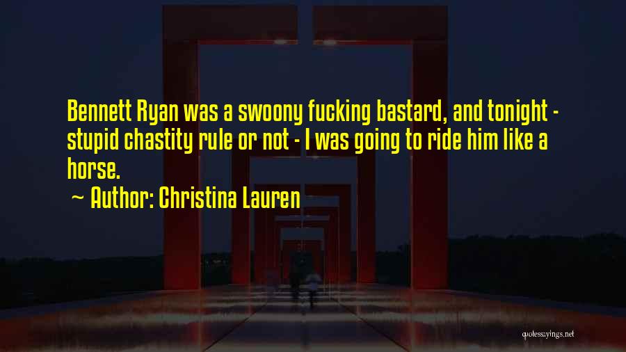 Christina Lauren Quotes: Bennett Ryan Was A Swoony Fucking Bastard, And Tonight - Stupid Chastity Rule Or Not - I Was Going To