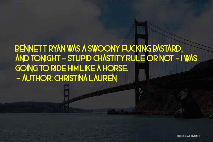 Christina Lauren Quotes: Bennett Ryan Was A Swoony Fucking Bastard, And Tonight - Stupid Chastity Rule Or Not - I Was Going To