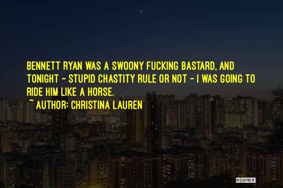 Christina Lauren Quotes: Bennett Ryan Was A Swoony Fucking Bastard, And Tonight - Stupid Chastity Rule Or Not - I Was Going To