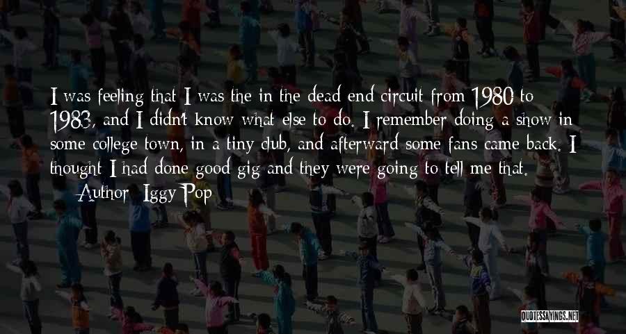 Iggy Pop Quotes: I Was Feeling That I Was The In The Dead-end Circuit From 1980 To 1983, And I Didn't Know What