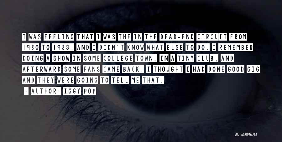 Iggy Pop Quotes: I Was Feeling That I Was The In The Dead-end Circuit From 1980 To 1983, And I Didn't Know What