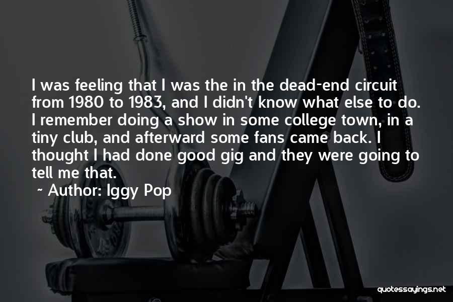 Iggy Pop Quotes: I Was Feeling That I Was The In The Dead-end Circuit From 1980 To 1983, And I Didn't Know What