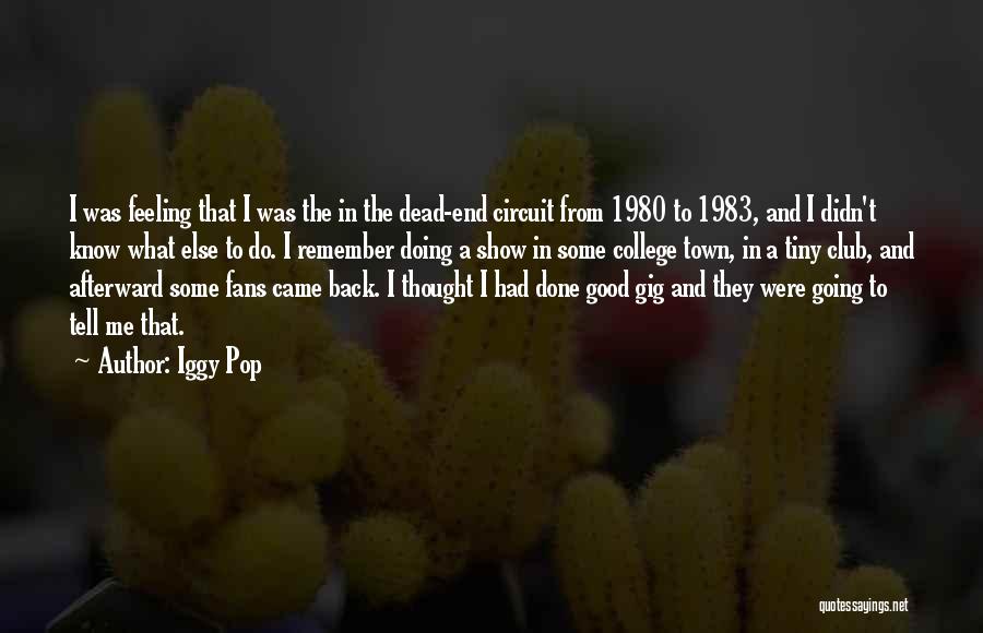 Iggy Pop Quotes: I Was Feeling That I Was The In The Dead-end Circuit From 1980 To 1983, And I Didn't Know What