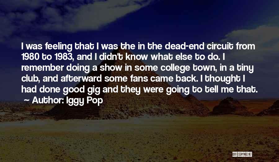 Iggy Pop Quotes: I Was Feeling That I Was The In The Dead-end Circuit From 1980 To 1983, And I Didn't Know What