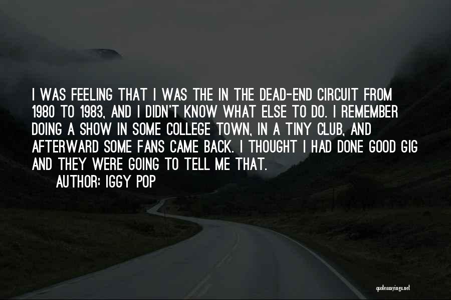 Iggy Pop Quotes: I Was Feeling That I Was The In The Dead-end Circuit From 1980 To 1983, And I Didn't Know What