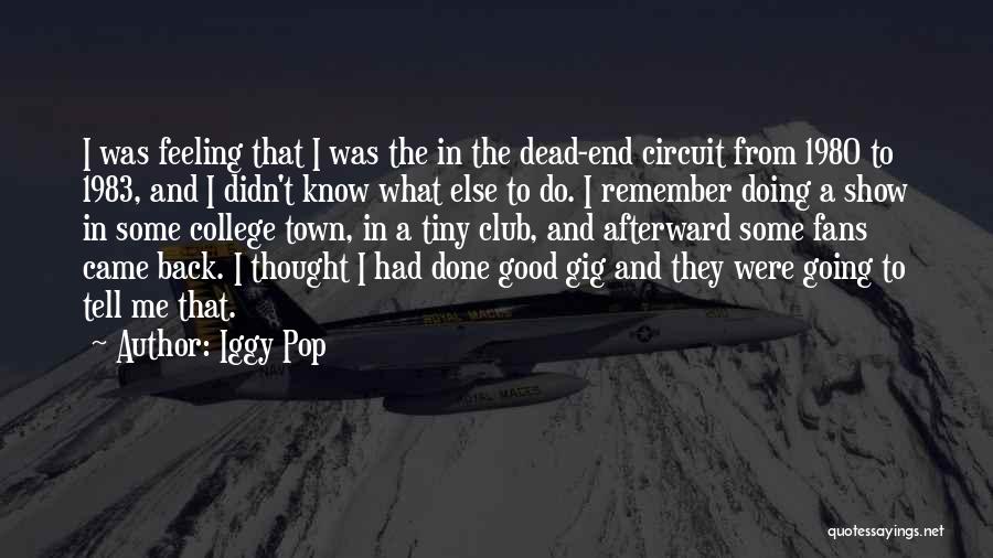 Iggy Pop Quotes: I Was Feeling That I Was The In The Dead-end Circuit From 1980 To 1983, And I Didn't Know What