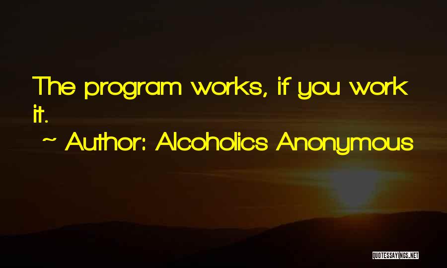 Alcoholics Anonymous Quotes: The Program Works, If You Work It.