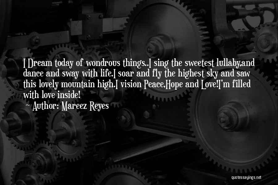 Mareez Reyes Quotes: I Dream Today Of Wondrous Things..i Sing The Sweetest Lullaby,and Dance And Sway With Life.i Soar And Fly The Highest