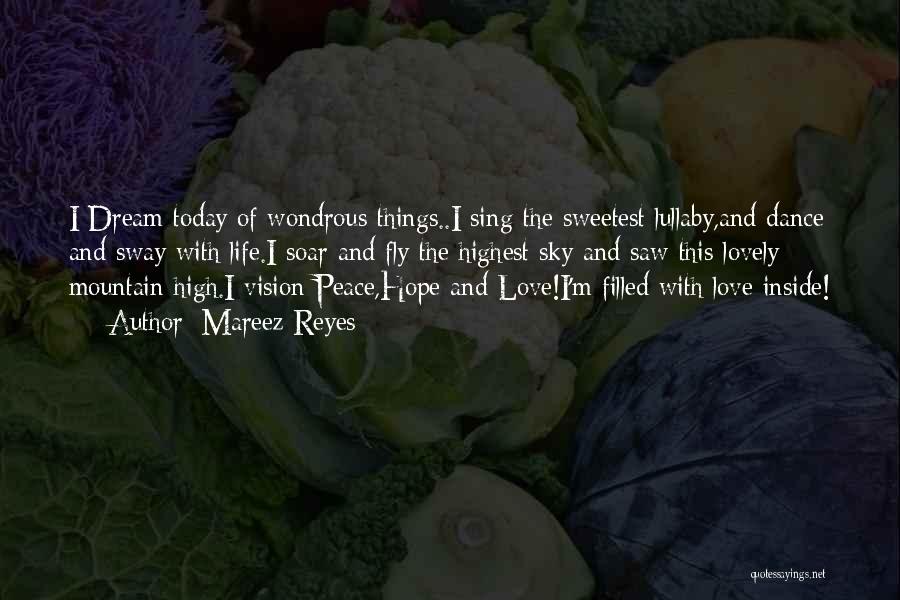 Mareez Reyes Quotes: I Dream Today Of Wondrous Things..i Sing The Sweetest Lullaby,and Dance And Sway With Life.i Soar And Fly The Highest