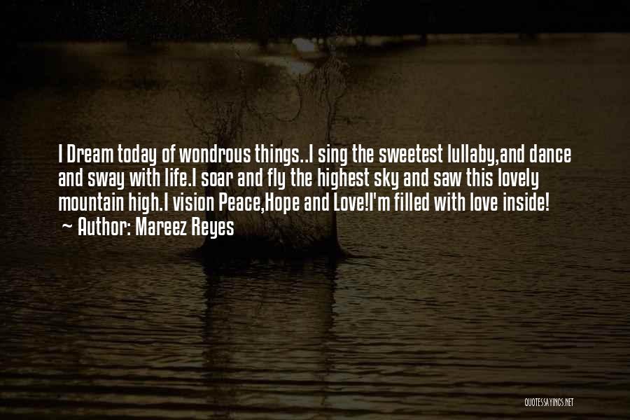 Mareez Reyes Quotes: I Dream Today Of Wondrous Things..i Sing The Sweetest Lullaby,and Dance And Sway With Life.i Soar And Fly The Highest