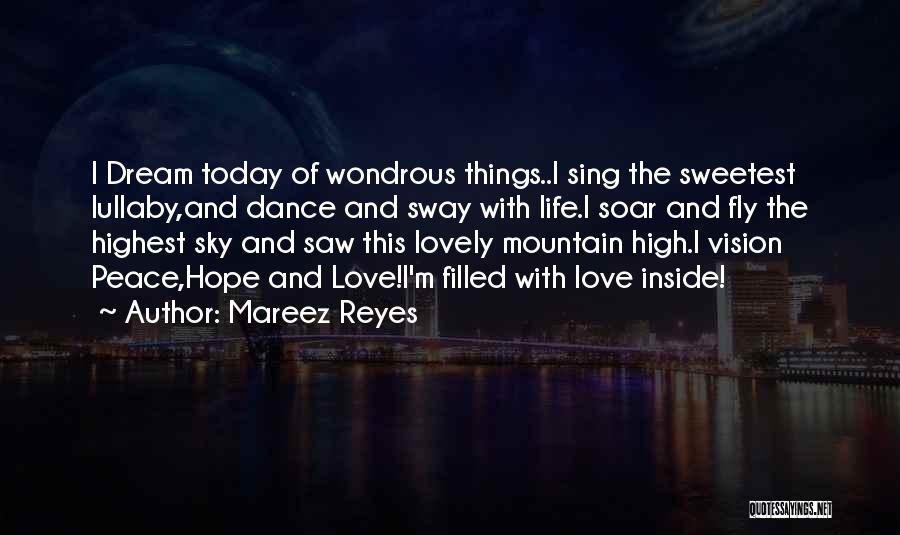 Mareez Reyes Quotes: I Dream Today Of Wondrous Things..i Sing The Sweetest Lullaby,and Dance And Sway With Life.i Soar And Fly The Highest