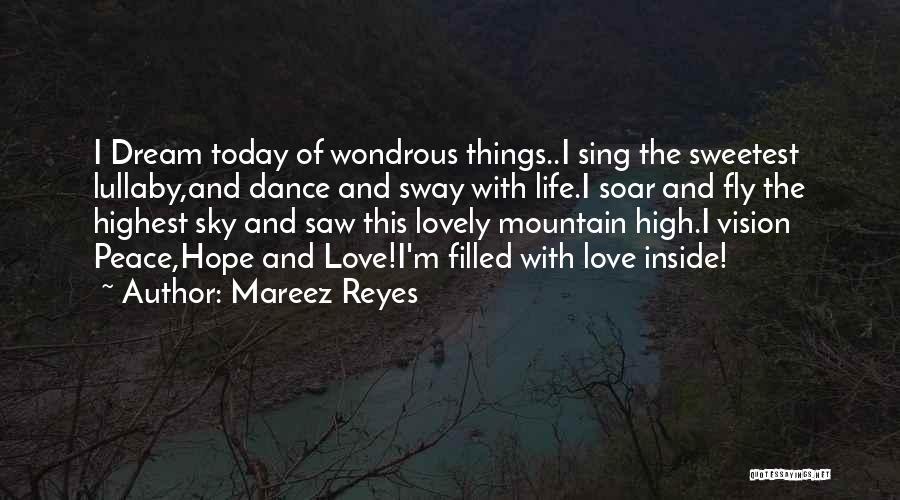 Mareez Reyes Quotes: I Dream Today Of Wondrous Things..i Sing The Sweetest Lullaby,and Dance And Sway With Life.i Soar And Fly The Highest