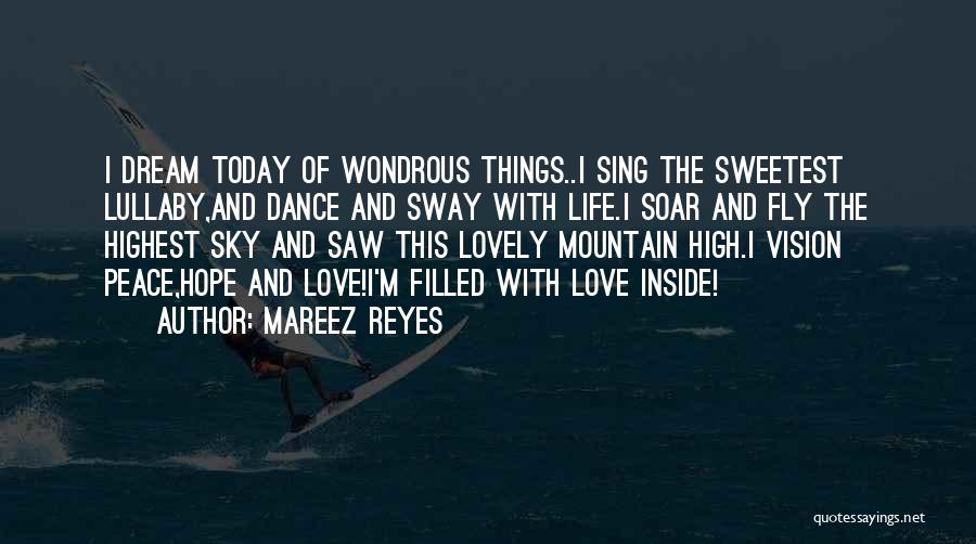 Mareez Reyes Quotes: I Dream Today Of Wondrous Things..i Sing The Sweetest Lullaby,and Dance And Sway With Life.i Soar And Fly The Highest