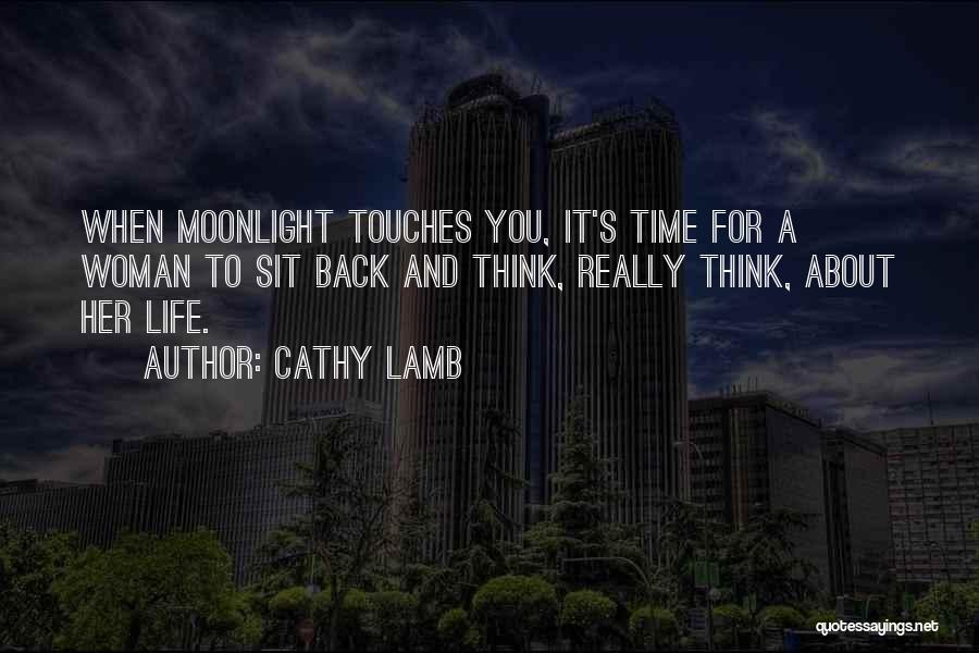 Cathy Lamb Quotes: When Moonlight Touches You, It's Time For A Woman To Sit Back And Think, Really Think, About Her Life.