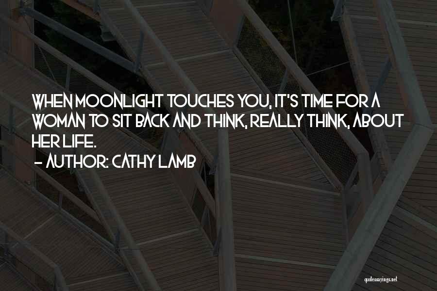 Cathy Lamb Quotes: When Moonlight Touches You, It's Time For A Woman To Sit Back And Think, Really Think, About Her Life.