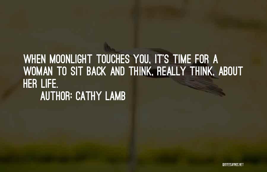 Cathy Lamb Quotes: When Moonlight Touches You, It's Time For A Woman To Sit Back And Think, Really Think, About Her Life.