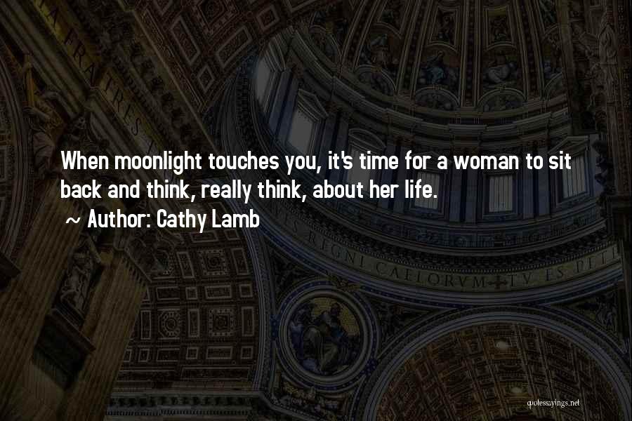 Cathy Lamb Quotes: When Moonlight Touches You, It's Time For A Woman To Sit Back And Think, Really Think, About Her Life.