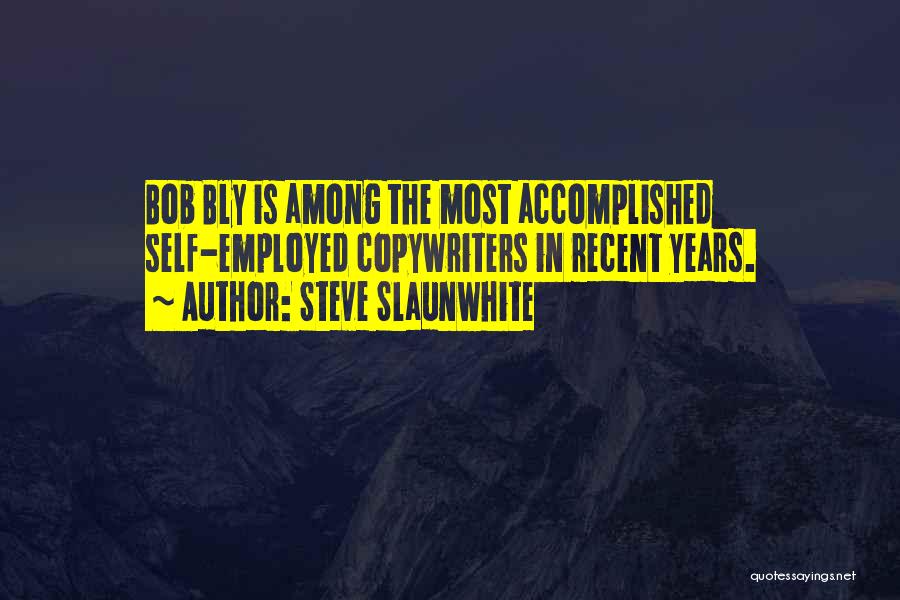 Steve Slaunwhite Quotes: Bob Bly Is Among The Most Accomplished Self-employed Copywriters In Recent Years.