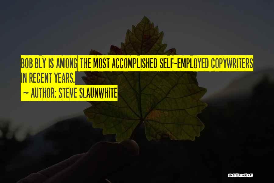 Steve Slaunwhite Quotes: Bob Bly Is Among The Most Accomplished Self-employed Copywriters In Recent Years.