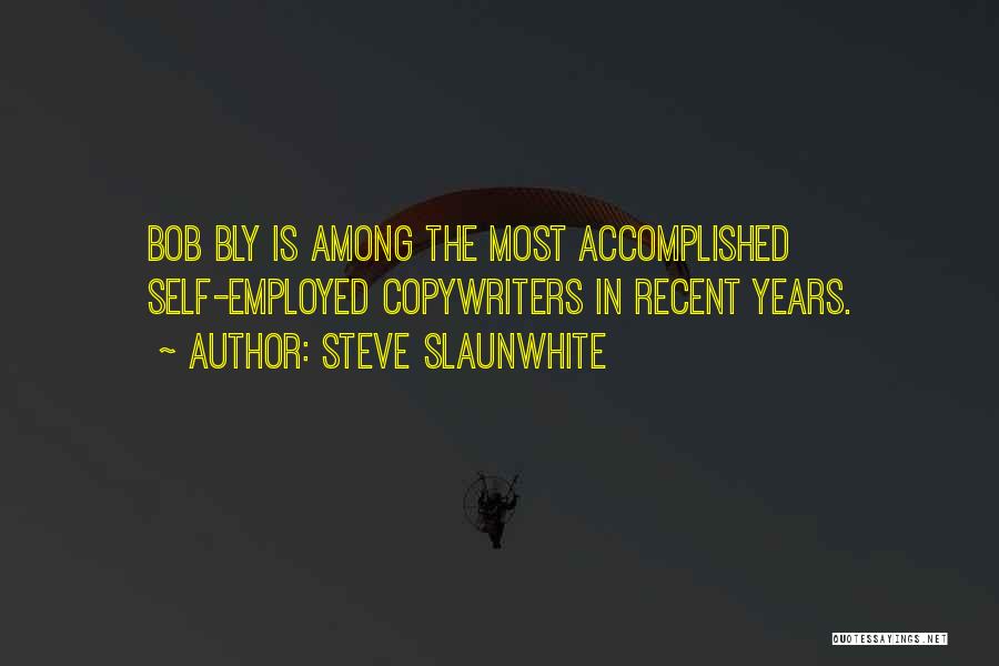 Steve Slaunwhite Quotes: Bob Bly Is Among The Most Accomplished Self-employed Copywriters In Recent Years.