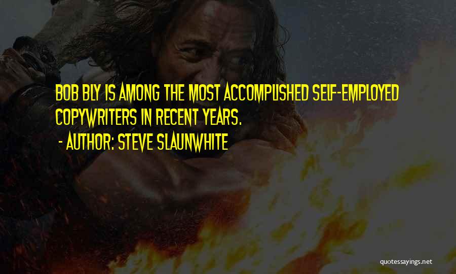 Steve Slaunwhite Quotes: Bob Bly Is Among The Most Accomplished Self-employed Copywriters In Recent Years.