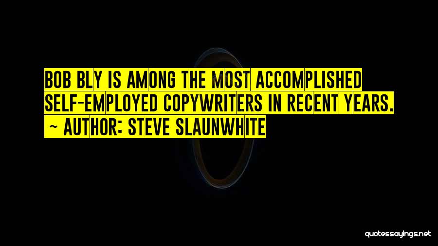 Steve Slaunwhite Quotes: Bob Bly Is Among The Most Accomplished Self-employed Copywriters In Recent Years.