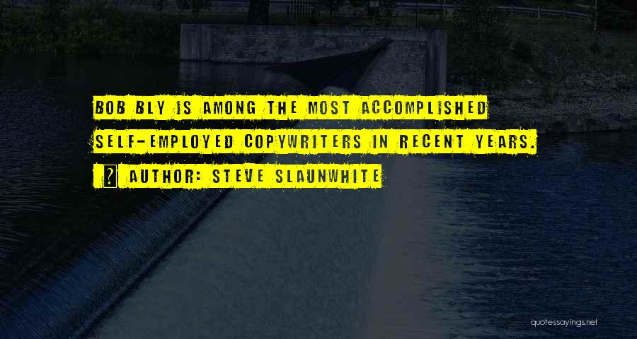 Steve Slaunwhite Quotes: Bob Bly Is Among The Most Accomplished Self-employed Copywriters In Recent Years.