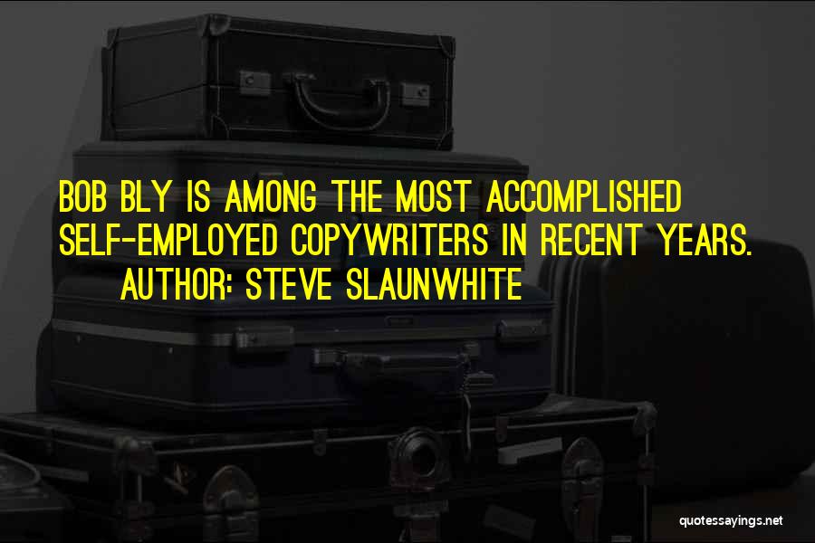 Steve Slaunwhite Quotes: Bob Bly Is Among The Most Accomplished Self-employed Copywriters In Recent Years.