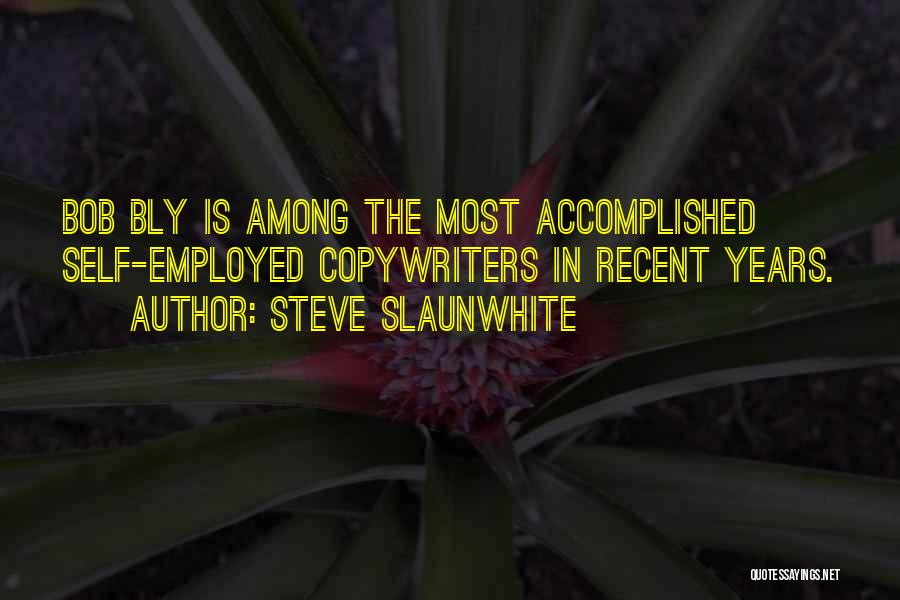 Steve Slaunwhite Quotes: Bob Bly Is Among The Most Accomplished Self-employed Copywriters In Recent Years.