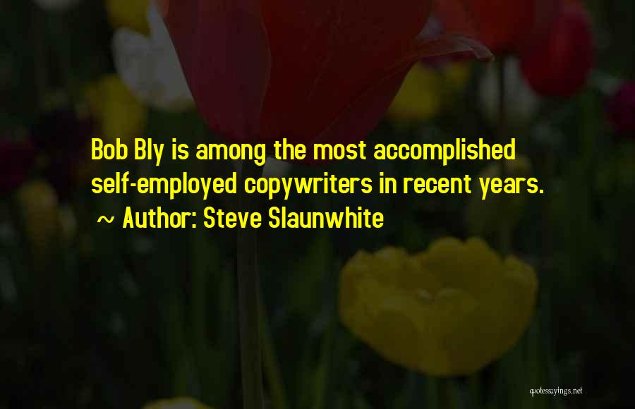 Steve Slaunwhite Quotes: Bob Bly Is Among The Most Accomplished Self-employed Copywriters In Recent Years.